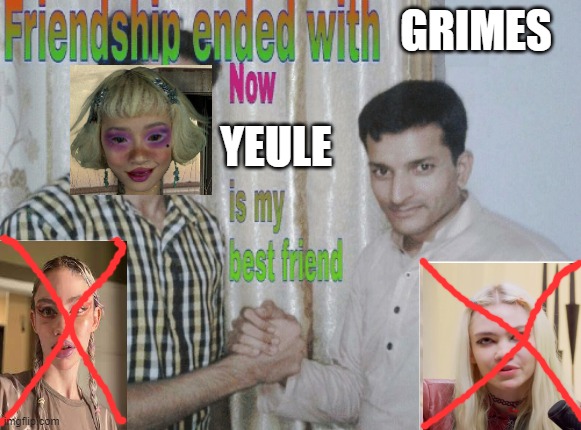 grimes x yeule | GRIMES; YEULE | image tagged in friendship ended with x now y is my best friend | made w/ Imgflip meme maker