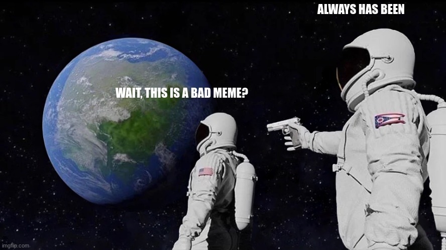 Always Has Been Meme | ALWAYS HAS BEEN; WAIT, THIS IS A BAD MEME? | image tagged in memes,always has been,controversial,ohio | made w/ Imgflip meme maker