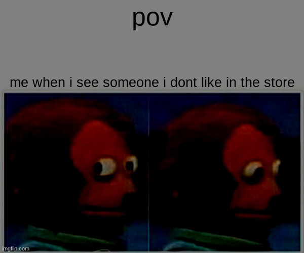 *stare* | pov; me when i see someone i dont like in the store | image tagged in memes,monkey puppet | made w/ Imgflip meme maker