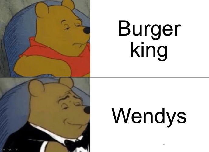 Tuxedo Winnie The Pooh Meme | Burger king; Wendys | image tagged in memes,tuxedo winnie the pooh | made w/ Imgflip meme maker