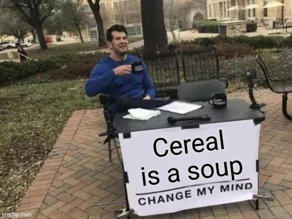 Change My Mind | Cereal is a soup; NOOOOOOOOOOOOOOOOOOOOOOOOOOOOOOOOOOOOOOOOOOOOOOOO | image tagged in memes,change my mind | made w/ Imgflip meme maker