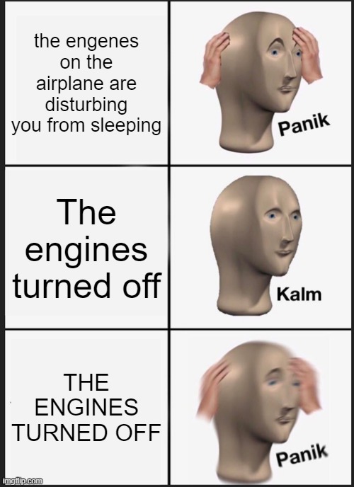 THE ENGINES TURNED OFF | the engenes on the airplane are disturbing you from sleeping; The engines turned off; THE ENGINES TURNED OFF | image tagged in memes,panik kalm panik | made w/ Imgflip meme maker