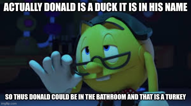 Nerd Pac man | ACTUALLY DONALD IS A DUCK IT IS IN HIS NAME SO THUS DONALD COULD BE IN THE BATHROOM AND THAT IS A TURKEY | image tagged in nerd pac man | made w/ Imgflip meme maker