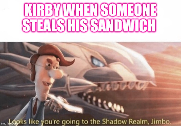 Kirby be like: | KIRBY WHEN SOMEONE STEALS HIS SANDWICH | image tagged in looks like you going to the shadow realm jimbo,funny | made w/ Imgflip meme maker