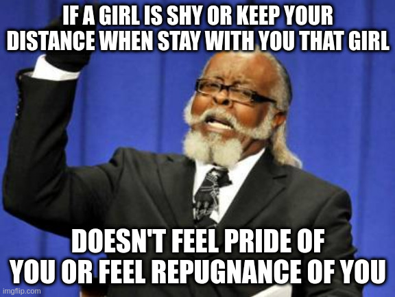 keep your distance | IF A GIRL IS SHY OR KEEP YOUR DISTANCE WHEN STAY WITH YOU THAT GIRL; DOESN'T FEEL PRIDE OF YOU OR FEEL REPUGNANCE OF YOU | image tagged in memes,too damn high | made w/ Imgflip meme maker