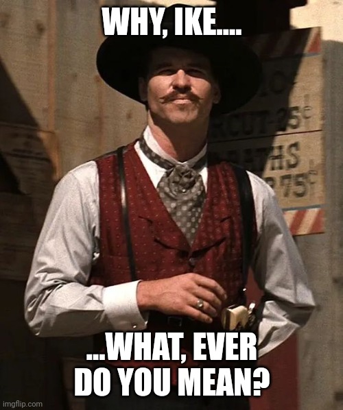 Doc H. | WHY, IKE.... ...WHAT, EVER DO YOU MEAN? | image tagged in doc h | made w/ Imgflip meme maker
