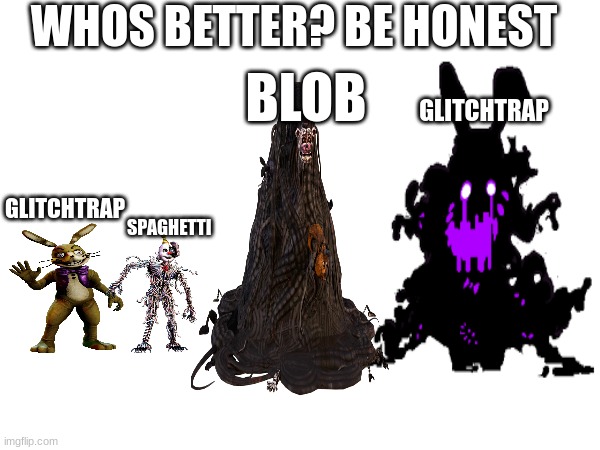 whos better? | WHOS BETTER? BE HONEST; BLOB; GLITCHTRAP; GLITCHTRAP; SPAGHETTI | image tagged in fnaf,whos better | made w/ Imgflip meme maker