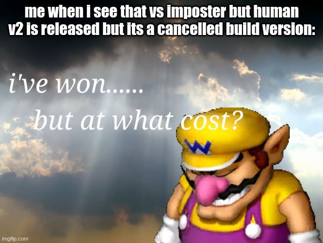 sad ):      but happy.... i guess...? | me when i see that vs imposter but human v2 is released but its a cancelled build version: | image tagged in i have won but at what cost | made w/ Imgflip meme maker