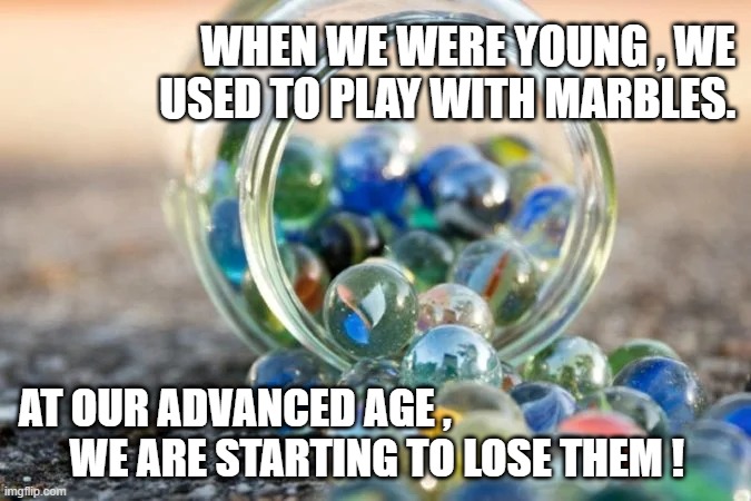 LOSING OUR MARBLES | WHEN WE WERE YOUNG , WE USED TO PLAY WITH MARBLES. AT OUR ADVANCED AGE ,  
      WE ARE STARTING TO LOSE THEM ! | image tagged in old age | made w/ Imgflip meme maker