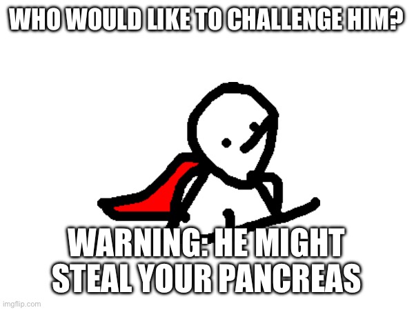 A friendly fight, however. | WHO WOULD LIKE TO CHALLENGE HIM? WARNING: HE MIGHT STEAL YOUR PANCREAS | image tagged in stop reading the tags | made w/ Imgflip meme maker