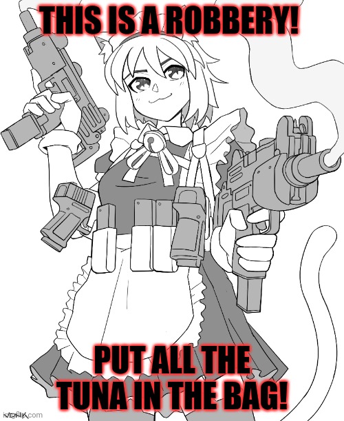 Better do what she says! | THIS IS A ROBBERY! PUT ALL THE TUNA IN THE BAG! | image tagged in catgirl,problems,anime girl | made w/ Imgflip meme maker
