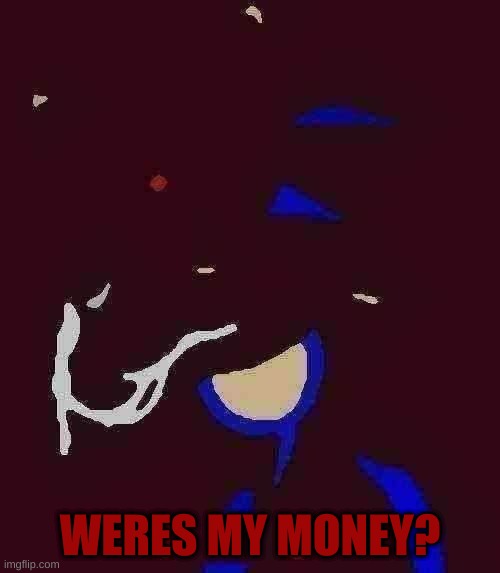 POV: you owe sonic.exe $99999999999999999999999k | WERES MY MONEY? | image tagged in sonic exe,memes,horror | made w/ Imgflip meme maker