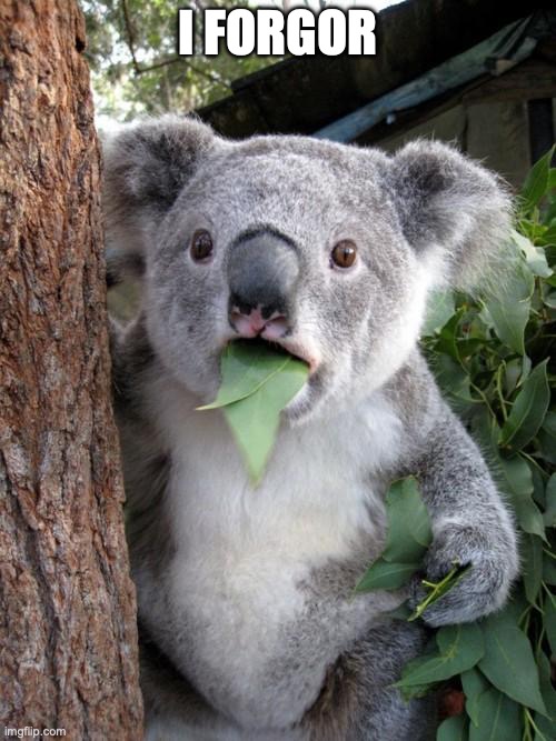 i forgor | I FORGOR | image tagged in memes,surprised koala | made w/ Imgflip meme maker