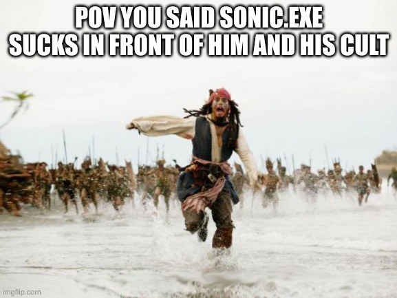 how to enrage the cult of x | POV YOU SAID SONIC.EXE SUCKS IN FRONT OF HIM AND HIS CULT | image tagged in memes,jack sparrow being chased,sonic exe,cult,horror | made w/ Imgflip meme maker