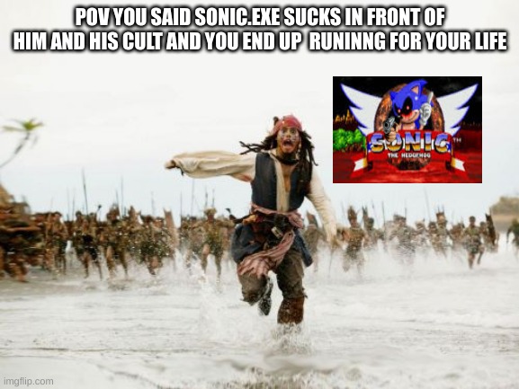 how to end up on sonic.exe's hit list: | POV YOU SAID SONIC.EXE SUCKS IN FRONT OF HIM AND HIS CULT AND YOU END UP  RUNINNG FOR YOUR LIFE | image tagged in memes,jack sparrow being chased,sonic exe,horror,cult,sonic the hedgehog | made w/ Imgflip meme maker