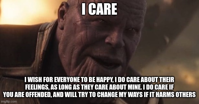 Thanos "All that for a drop of blood" | I CARE I WISH FOR EVERYONE TO BE HAPPY, I DO CARE ABOUT THEIR FEELINGS, AS LONG AS THEY CARE ABOUT MINE. I DO CARE IF YOU ARE OFFENDED, AND  | image tagged in thanos all that for a drop of blood | made w/ Imgflip meme maker