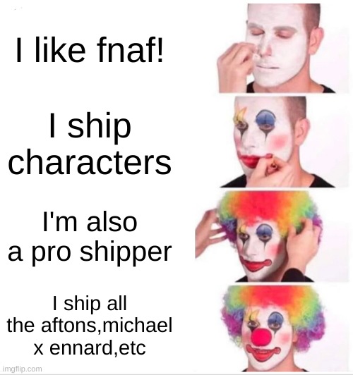 FNAF SHOULDN"T HAVE SHIPS UNLESS THEIR CANON. | I like fnaf! I ship characters; I'm also a pro shipper; I ship all the aftons,michael x ennard,etc | image tagged in memes,clown applying makeup | made w/ Imgflip meme maker