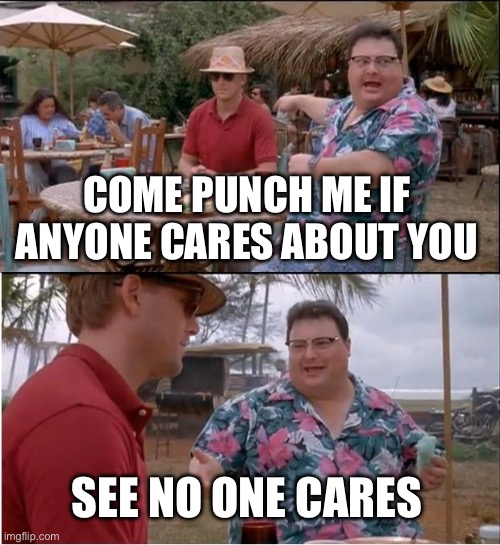 See Nobody Cares Meme | COME PUNCH ME IF ANYONE CARES ABOUT YOU; SEE NO ONE CARES | image tagged in memes,see nobody cares | made w/ Imgflip meme maker