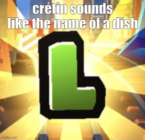 send your edible words in the comments | crétin sounds like the name of a dish | image tagged in subways surfer l | made w/ Imgflip meme maker