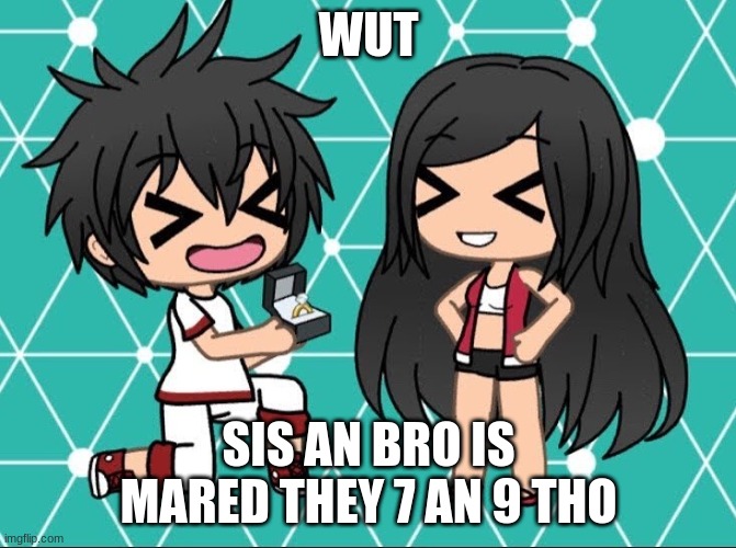 wut. | WUT; SIS AN BRO IS MARED THEY 7 AN 9 THO | image tagged in gacha life,good better best wut | made w/ Imgflip meme maker