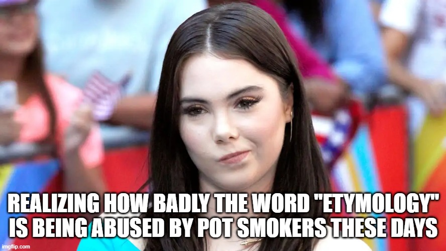 Not Impressed | REALIZING HOW BADLY THE WORD "ETYMOLOGY" IS BEING ABUSED BY POT SMOKERS THESE DAYS | image tagged in not impressed | made w/ Imgflip meme maker