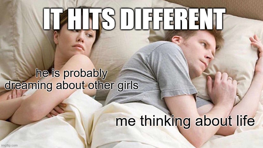 I Bet He's Thinking About Other Women Meme | IT HITS DIFFERENT; he is probably dreaming about other girls; me thinking about life | image tagged in memes,i bet he's thinking about other women | made w/ Imgflip meme maker