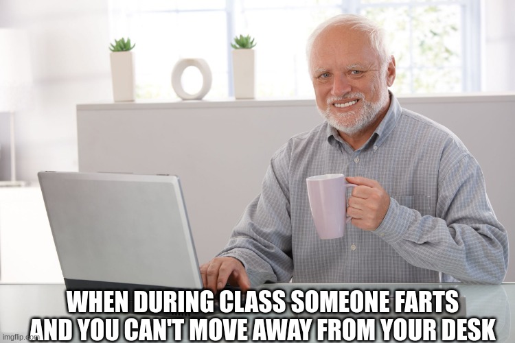 Hide the pain... it'll be alright... Just don't let them know you're suffering | WHEN DURING CLASS SOMEONE FARTS AND YOU CAN'T MOVE AWAY FROM YOUR DESK | image tagged in memes,funny,hide the pain harold,school,fart | made w/ Imgflip meme maker
