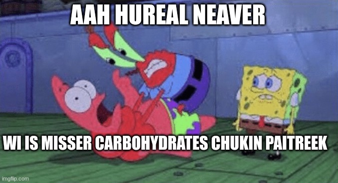 Grammar Nightmare | AAH HUREAL NEAVER; WI IS MISSER CARBOHYDRATES CHUKIN PAITREEK | image tagged in mr krabs choking patrick | made w/ Imgflip meme maker