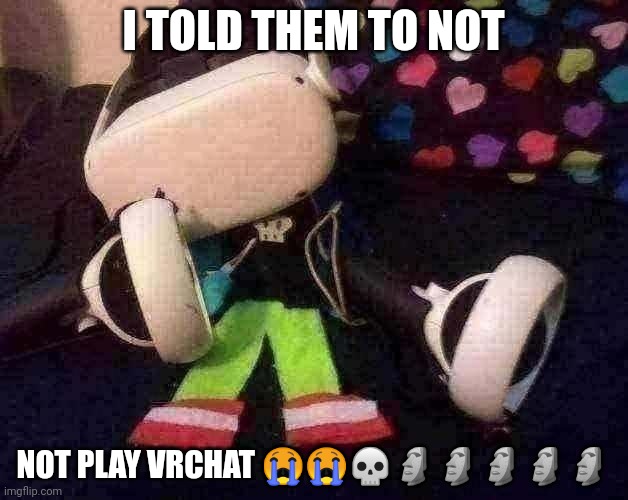 AAAAAAAAA | I TOLD THEM TO NOT; NOT PLAY VRCHAT 😭😭💀🗿🗿🗿🗿🗿 | made w/ Imgflip meme maker