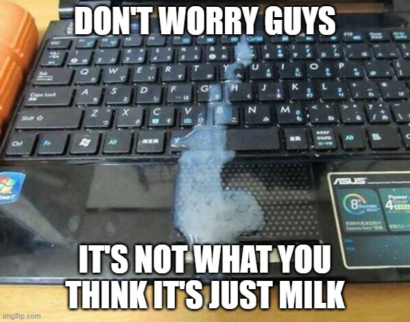 We TOTALLY believe you :I | DON'T WORRY GUYS; IT'S NOT WHAT YOU THINK IT'S JUST MILK | image tagged in jizz on keyboard | made w/ Imgflip meme maker