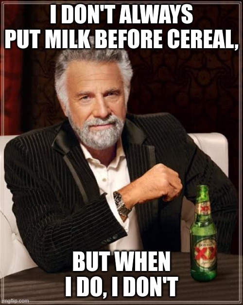 pretty much | I DON'T ALWAYS PUT MILK BEFORE CEREAL, BUT WHEN I DO, I DON'T | image tagged in memes,the most interesting man in the world | made w/ Imgflip meme maker