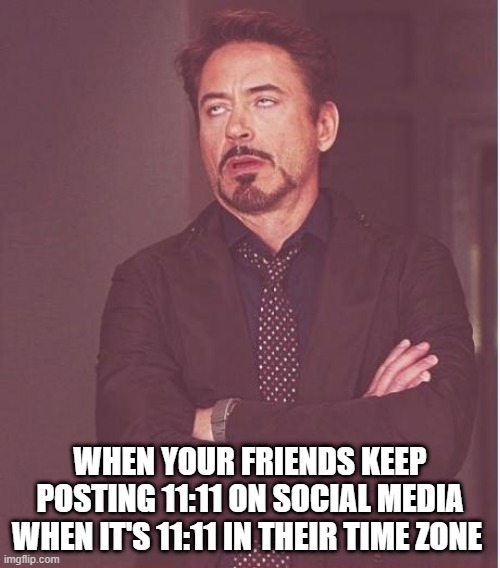 Face You Make Robert Downey Jr Meme | WHEN YOUR FRIENDS KEEP POSTING 11:11 ON SOCIAL MEDIA WHEN IT'S 11:11 IN THEIR TIME ZONE | image tagged in memes,face you make robert downey jr | made w/ Imgflip meme maker