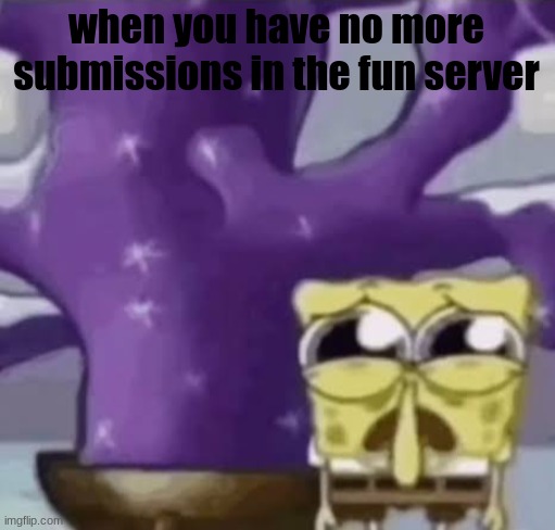 Zad Spunchbop | when you have no more submissions in the fun server | image tagged in zad spunchbop | made w/ Imgflip meme maker