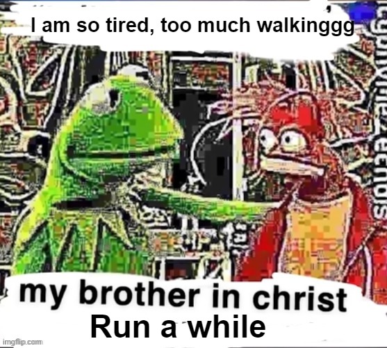 My brother in Christ | I am so tired, too much walkinggg Run a while | image tagged in my brother in christ | made w/ Imgflip meme maker