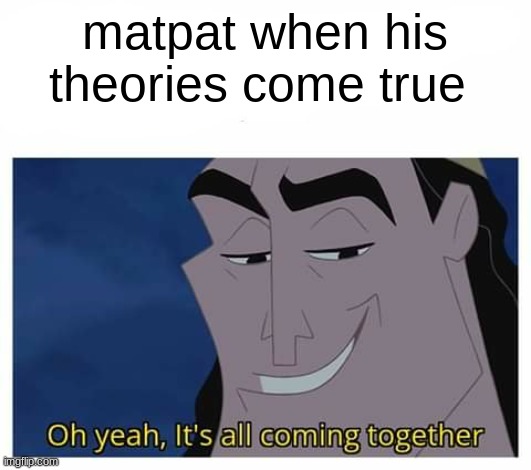 Oh yeah, it's all coming together | matpat when his theories come true | image tagged in oh yeah it's all coming together | made w/ Imgflip meme maker