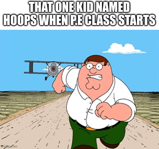 Peter Griffin running away | THAT ONE KID NAMED HOOPS WHEN P.E CLASS STARTS | image tagged in peter griffin running away | made w/ Imgflip meme maker