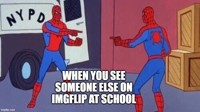 Upvote if your in school rn | WHEN YOU SEE SOMEONE ELSE ON IMGFLIP AT SCHOOL | image tagged in spiderman pointing at spiderman | made w/ Imgflip meme maker