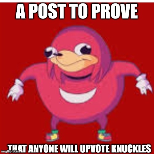 Proving it | A POST TO PROVE; THAT ANYONE WILL UPVOTE KNUCKLES | image tagged in reeeeee | made w/ Imgflip meme maker
