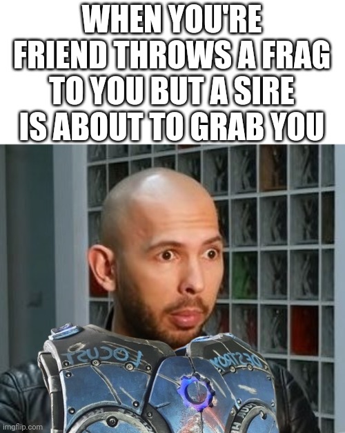 If you don't play gears of war 5, you won't get the glitch reference | WHEN YOU'RE FRIEND THROWS A FRAG TO YOU BUT A SIRE IS ABOUT TO GRAB YOU | image tagged in andrew tate wojack face | made w/ Imgflip meme maker