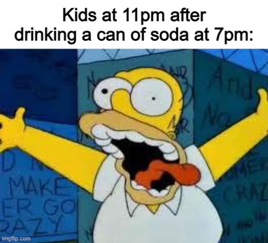 If a sibling does this, the whole family is staying up to 1am ~-~ | Kids at 11pm after drinking a can of soda at 7pm: | image tagged in homer going crazy | made w/ Imgflip meme maker