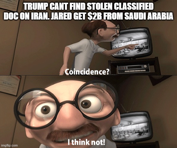 cultist will deflect | TRUMP CANT FIND STOLEN CLASSIFIED DOC ON IRAN. JARED GET $2B FROM SAUDI ARABIA | image tagged in coincidence i think not | made w/ Imgflip meme maker