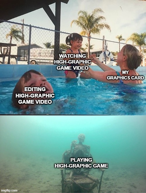 Our dear computer graphics | WATCHING HIGH-GRAPHIC GAME VIDEO; MY GRAPHICS CARD; EDITING HIGH-GRAPHIC GAME VIDEO; PLAYING HIGH-GRAPHIC GAME | image tagged in mother ignoring kid drowning in a pool | made w/ Imgflip meme maker