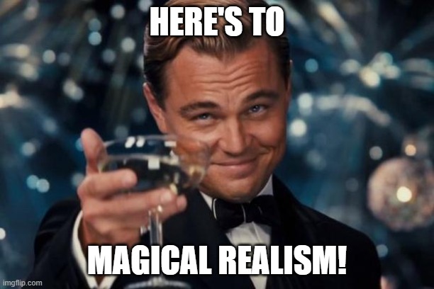 Leonardo Dicaprio Cheers Meme | HERE'S TO; MAGICAL REALISM! | image tagged in memes,leonardo dicaprio cheers | made w/ Imgflip meme maker