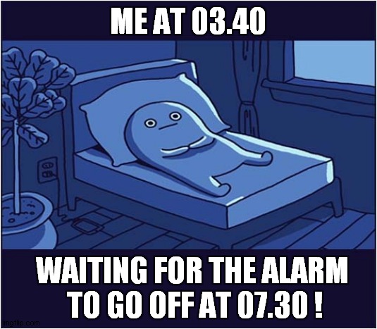 It's Gonna Be A Long Night ! | ME AT 03.40; WAITING FOR THE ALARM
 TO GO OFF AT 07.30 ! | image tagged in bed thing,waiting,alarm clock | made w/ Imgflip meme maker