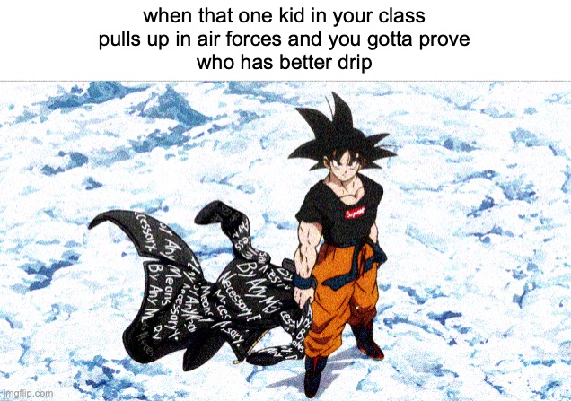 when that one kid in your class
pulls up in air forces and you gotta prove
who has better drip | made w/ Imgflip meme maker