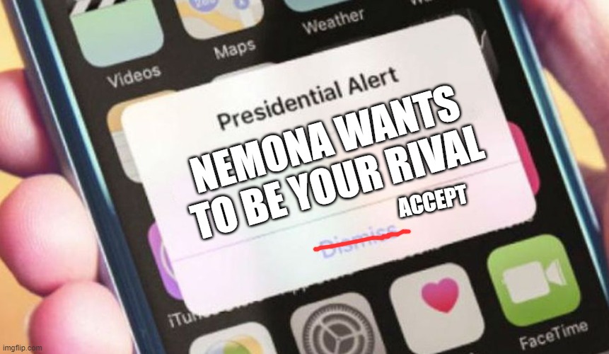 N E M O N A | NEMONA WANTS TO BE YOUR RIVAL; ACCEPT | image tagged in memes,presidential alert,yandere,pokemon,stalker | made w/ Imgflip meme maker