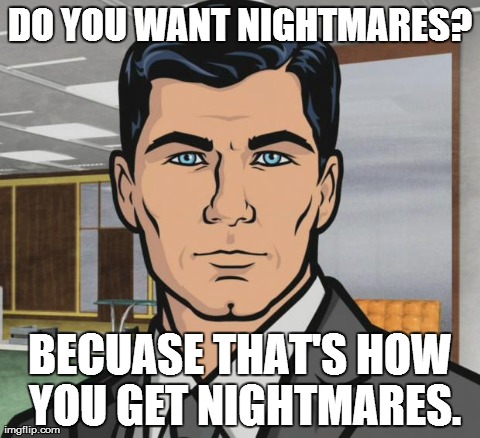 Archer | DO YOU WANT NIGHTMARES? BECUASE THAT'S HOW YOU GET NIGHTMARES. | image tagged in archer,AdviceAnimals | made w/ Imgflip meme maker