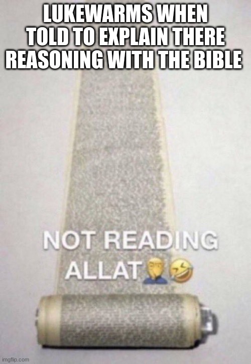 Not Reading Allat | LUKEWARMS WHEN TOLD TO EXPLAIN THERE REASONING WITH THE BIBLE | image tagged in not reading allat | made w/ Imgflip meme maker