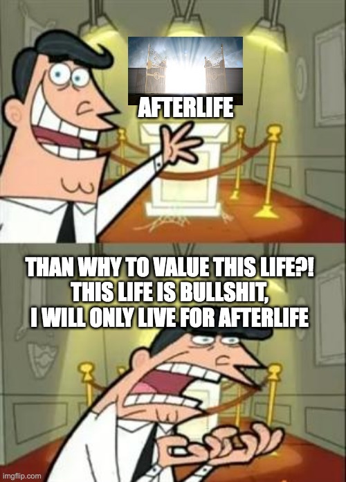 This Is Where I'd Put My Trophy If I Had One | AFTERLIFE; THAN WHY TO VALUE THIS LIFE?!
THIS LIFE IS BULLSHIT, I WILL ONLY LIVE FOR AFTERLIFE | image tagged in memes,this is where i'd put my trophy if i had one | made w/ Imgflip meme maker