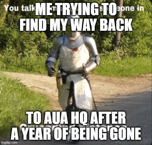 guess whos back back again | ME TRYING TO FIND MY WAY BACK; TO AUA HQ AFTER A YEAR OF BEING GONE | image tagged in your talking mad shit for somebody in crusading distance | made w/ Imgflip meme maker